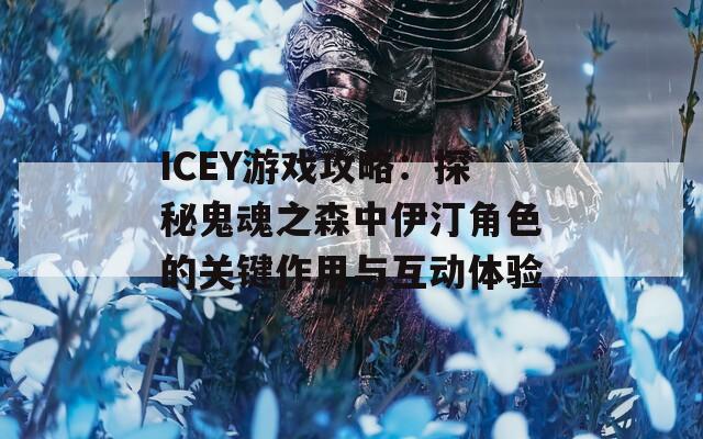 ICEY游戏攻略：探秘鬼魂之森中伊汀角色的关键作用与互动体验