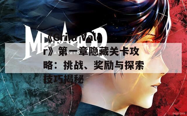 《Grim Valor》第一章隐藏关卡攻略：挑战、奖励与探索技巧揭秘