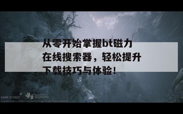 从零开始掌握bt磁力在线搜索器，轻松提升下载技巧与体验！