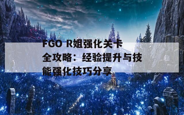 FGO R姐强化关卡全攻略：经验提升与技能强化技巧分享