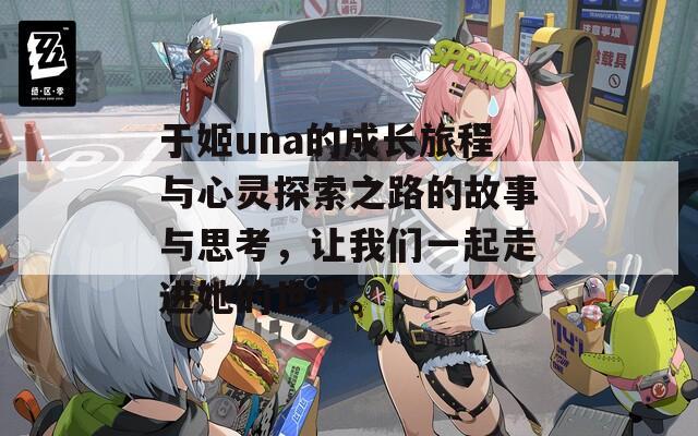 于姬una的成长旅程与心灵探索之路的故事与思考，让我们一起走进她的世界。