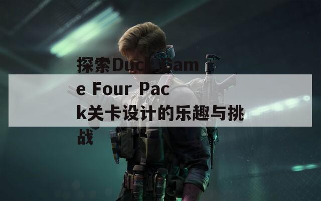 探索Duck Game Four Pack关卡设计的乐趣与挑战