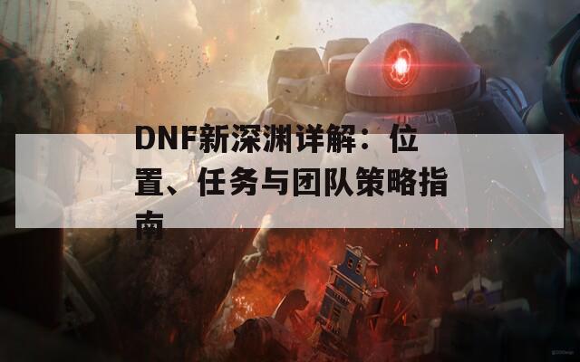 DNF新深渊详解：位置、任务与团队策略指南