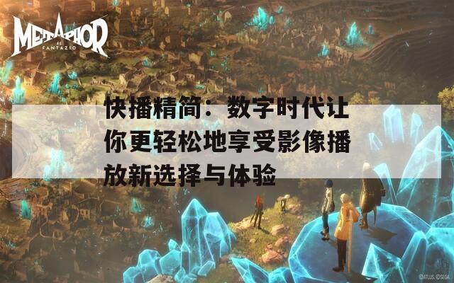 快播精简：数字时代让你更轻松地享受影像播放新选择与体验