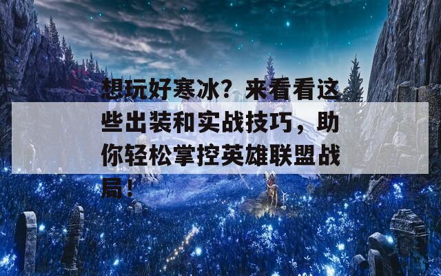 想玩好寒冰？来看看这些出装和实战技巧，助你轻松掌控英雄联盟战局！