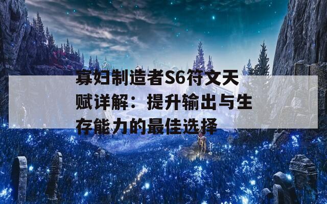 寡妇制造者S6符文天赋详解：提升输出与生存能力的最佳选择