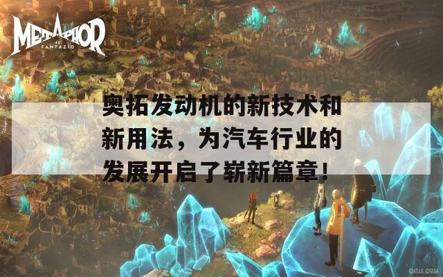 奥拓发动机的新技术和新用法，为汽车行业的发展开启了崭新篇章！