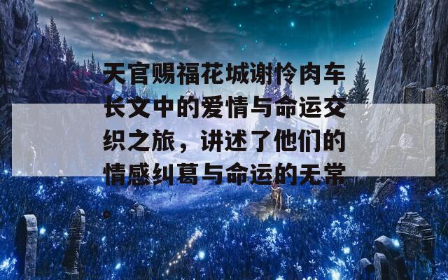 天官赐福花城谢怜肉车长文中的爱情与命运交织之旅，讲述了他们的情感纠葛与命运的无常。