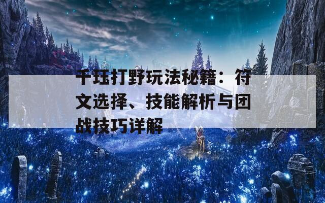 千珏打野玩法秘籍：符文选择、技能解析与团战技巧详解