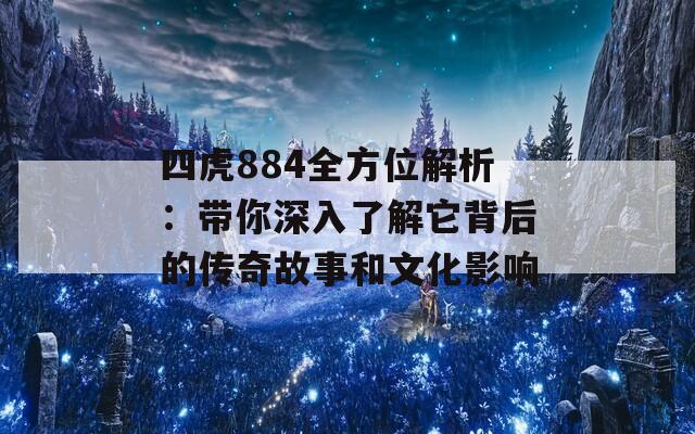 四虎884全方位解析：带你深入了解它背后的传奇故事和文化影响