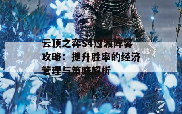 云顶之弈S4过渡阵容攻略：提升胜率的经济管理与策略解析