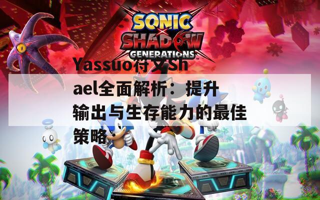 Yassuo符文Shael全面解析：提升输出与生存能力的最佳策略