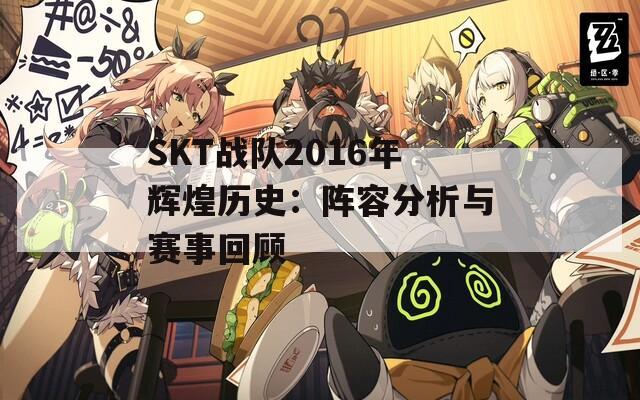 SKT战队2016年辉煌历史：阵容分析与赛事回顾