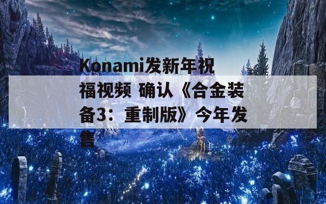 Konami发新年祝福视频 确认《合金装备3：重制版》今年发售