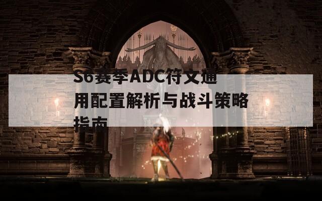 S6赛季ADC符文通用配置解析与战斗策略指南