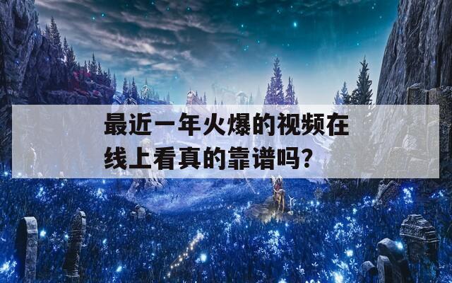 最近一年火爆的视频在线上看真的靠谱吗？
