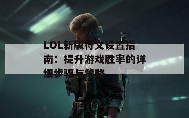 LOL新版符文设置指南：提升游戏胜率的详细步骤与策略