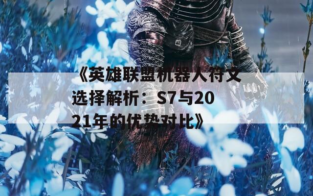 《英雄联盟机器人符文选择解析：S7与2021年的优势对比》