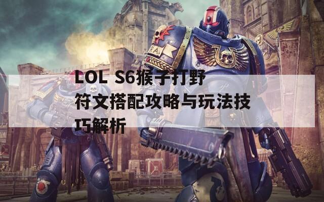 LOL S6猴子打野符文搭配攻略与玩法技巧解析