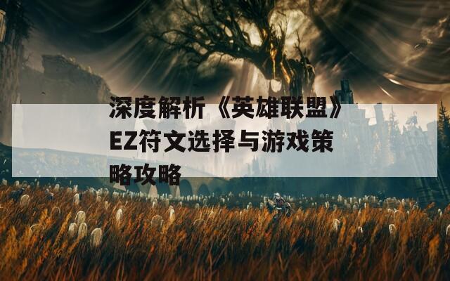 深度解析《英雄联盟》EZ符文选择与游戏策略攻略