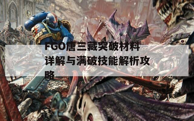 FGO唐三藏突破材料详解与满破技能解析攻略