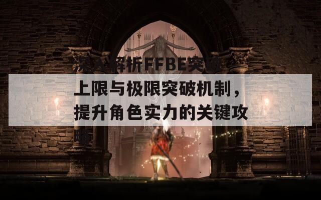 深入解析FFBE突破上限与极限突破机制，提升角色实力的关键攻略