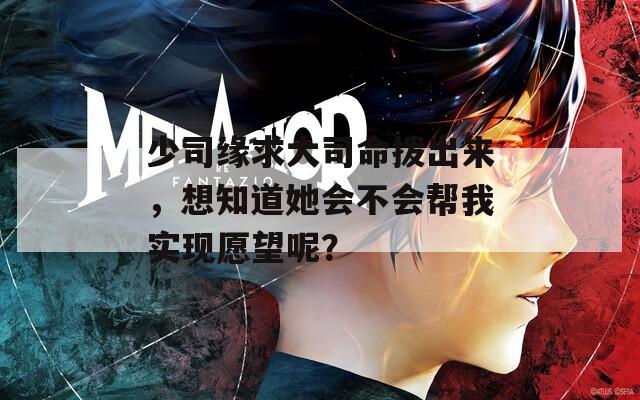 少司缘求大司命拨出来，想知道她会不会帮我实现愿望呢？