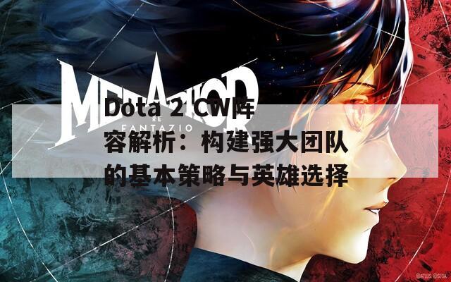 Dota 2 CW阵容解析：构建强大团队的基本策略与英雄选择