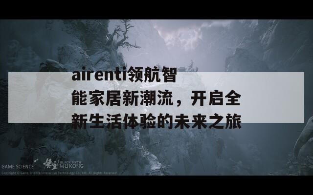 airenti领航智能家居新潮流，开启全新生活体验的未来之旅