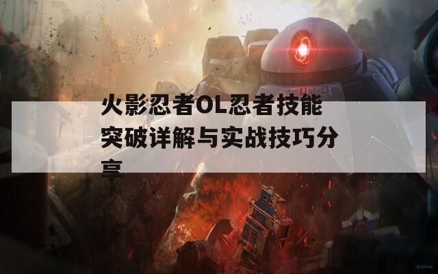 火影忍者OL忍者技能突破详解与实战技巧分享