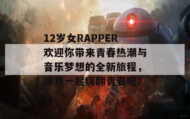 12岁女RAPPER欢迎你带来青春热潮与音乐梦想的全新旅程，和我一起嗨翻青春吧！