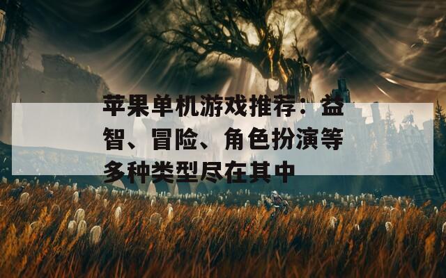 苹果单机游戏推荐：益智、冒险、角色扮演等多种类型尽在其中