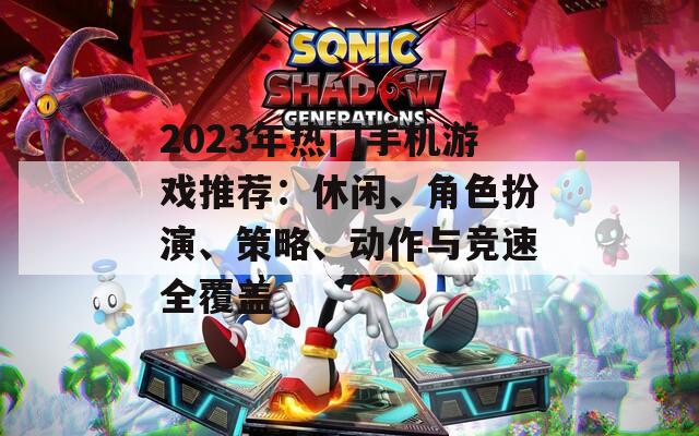 2023年热门手机游戏推荐：休闲、角色扮演、策略、动作与竞速全覆盖