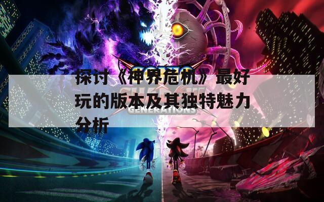 探讨《神界危机》最好玩的版本及其独特魅力分析