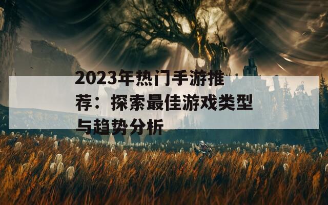 2023年热门手游推荐：探索最佳游戏类型与趋势分析