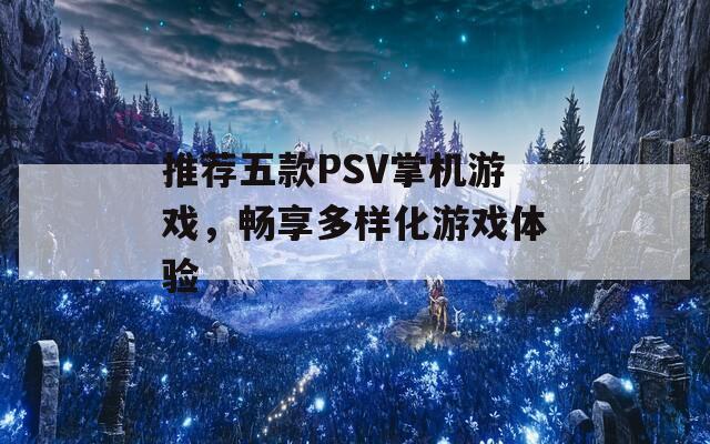 推荐五款PSV掌机游戏，畅享多样化游戏体验