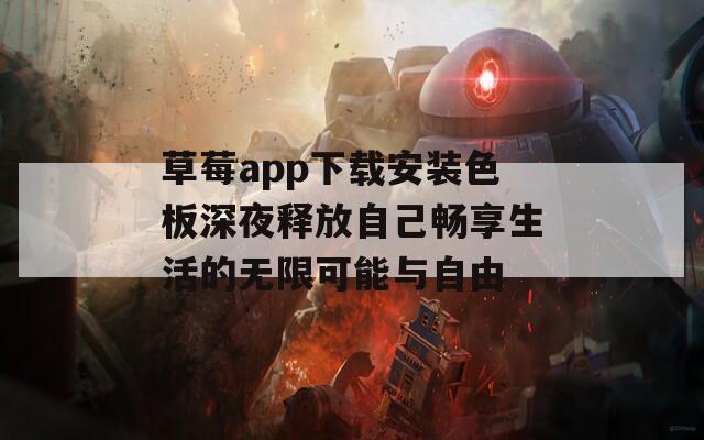 草莓app下载安装色板深夜释放自己畅享生活的无限可能与自由