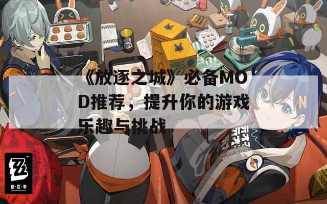 《放逐之城》必备MOD推荐，提升你的游戏乐趣与挑战