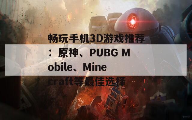 畅玩手机3D游戏推荐：原神、PUBG Mobile、Minecraft等最佳选择