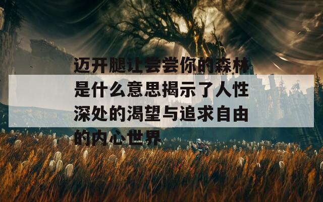 迈开腿让尝尝你的森林是什么意思揭示了人性深处的渴望与追求自由的内心世界