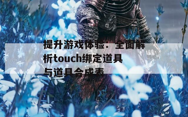 提升游戏体验：全面解析touch绑定道具与道具合成表