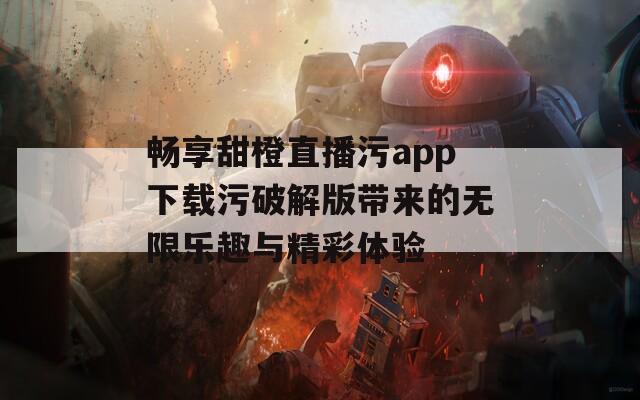 畅享甜橙直播污app下载污破解版带来的无限乐趣与精彩体验