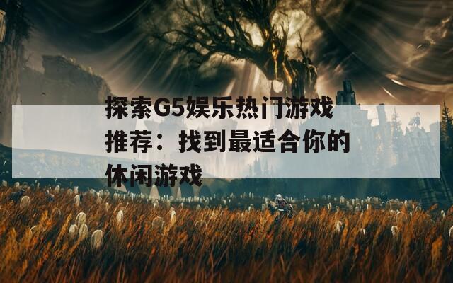 探索G5娱乐热门游戏推荐：找到最适合你的休闲游戏