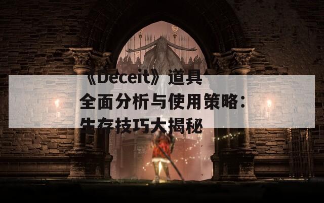 《Deceit》道具全面分析与使用策略：生存技巧大揭秘