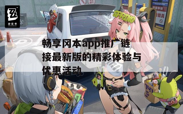 畅享冈本app推广链接最新版的精彩体验与优惠活动