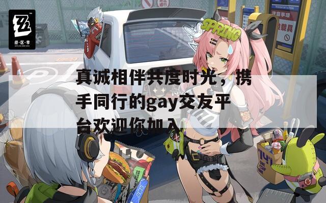 真诚相伴共度时光，携手同行的gay交友平台欢迎你加入