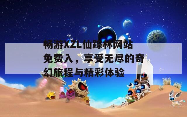 畅游XZL仙踪林网站免费入，享受无尽的奇幻旅程与精彩体验