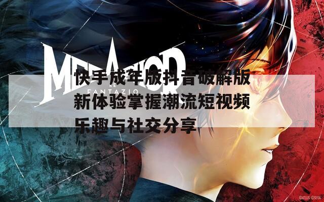 快手成年版抖音破解版新体验掌握潮流短视频乐趣与社交分享