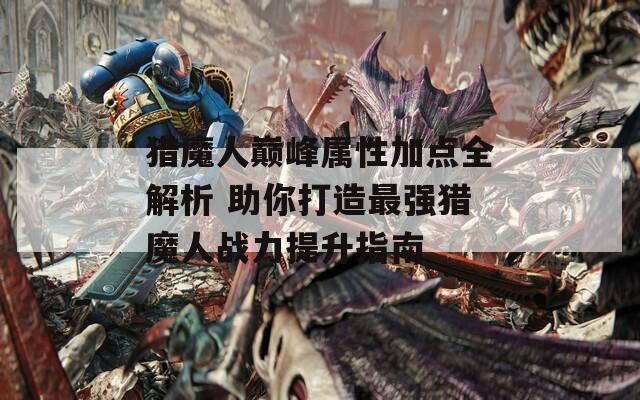 猎魔人巅峰属性加点全解析 助你打造最强猎魔人战力提升指南