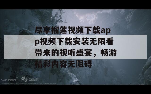 尽享榴莲视频下载app视频下载安装无限看带来的视听盛宴，畅游精彩内容无阻碍